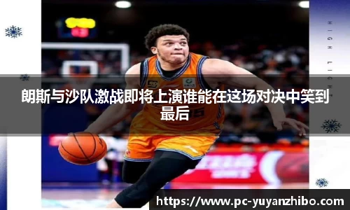 朗斯与沙队激战即将上演谁能在这场对决中笑到最后