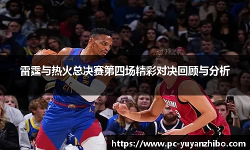 雷霆与热火总决赛第四场精彩对决回顾与分析