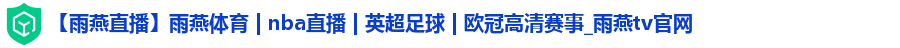 【雨燕直播】雨燕体育 | nba直播 | 英超足球 | 欧冠高清赛事_雨燕tv官网